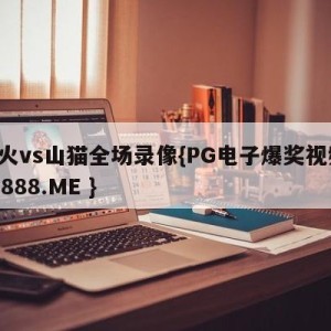 热火vs山猫全场录像{PG电子爆奖视频 31888.ME }