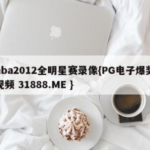 nba2012全明星赛录像{PG电子爆奖视频 31888.ME }