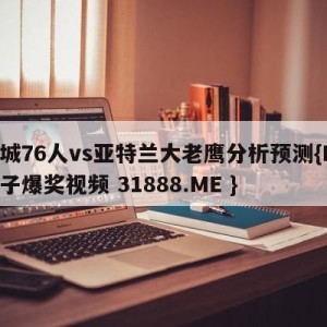 费城76人vs亚特兰大老鹰分析预测{PG电子爆奖视频 31888.ME }