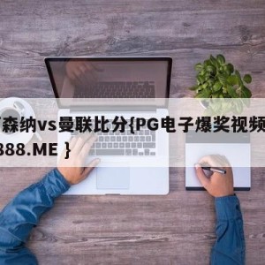 阿森纳vs曼联比分{PG电子爆奖视频 31888.ME }