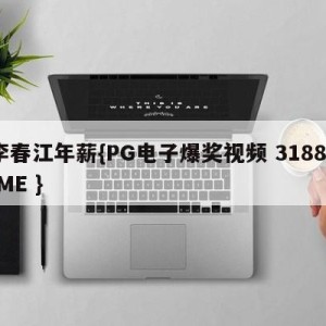 李春江年薪{PG电子爆奖视频 31888.ME }