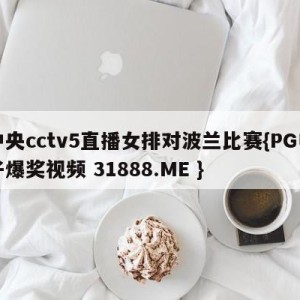 中央cctv5直播女排对波兰比赛{PG电子爆奖视频 31888.ME }