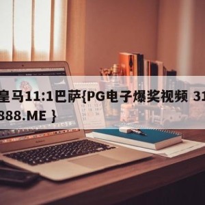 皇马11:1巴萨{PG电子爆奖视频 31888.ME }