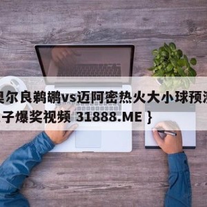 新奥尔良鹈鹕vs迈阿密热火大小球预测{PG电子爆奖视频 31888.ME }