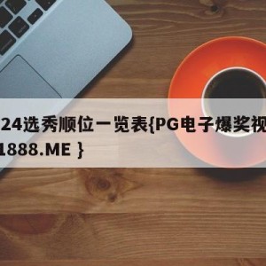 2024选秀顺位一览表{PG电子爆奖视频 31888.ME }