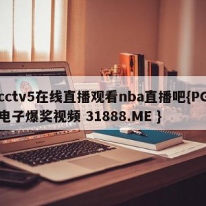 cctv5在线直播观看nba直播吧{PG电子爆奖视频 31888.ME }