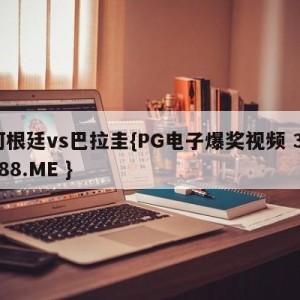 阿根廷vs巴拉圭{PG电子爆奖视频 31888.ME }