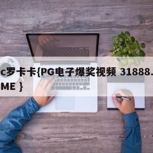 c罗卡卡{PG电子爆奖视频 31888.ME }