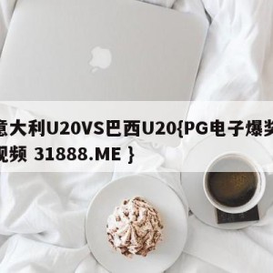 意大利U20VS巴西U20{PG电子爆奖视频 31888.ME }