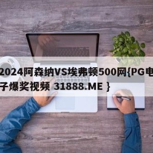 2024阿森纳VS埃弗顿500网{PG电子爆奖视频 31888.ME }