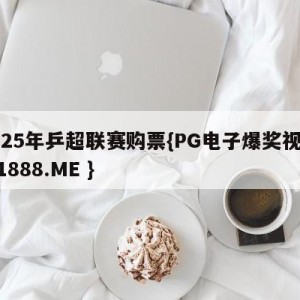 2025年乒超联赛购票{PG电子爆奖视频 31888.ME }