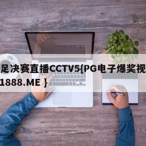 女足决赛直播CCTV5{PG电子爆奖视频 31888.ME }