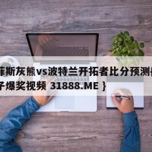 孟菲斯灰熊vs波特兰开拓者比分预测{PG电子爆奖视频 31888.ME }