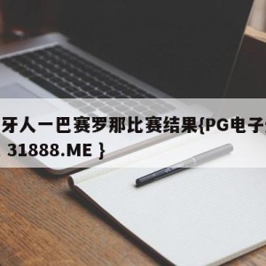 西斑牙人一巴赛罗那比赛结果{PG电子爆奖视频 31888.ME }