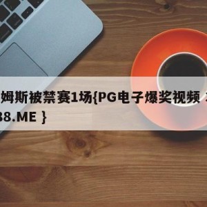 詹姆斯被禁赛1场{PG电子爆奖视频 31888.ME }