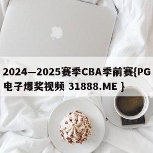 2024—2025赛季CBA季前赛{PG电子爆奖视频 31888.ME }