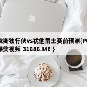 达拉斯独行侠vs犹他爵士赛前预测{PG电子爆奖视频 31888.ME }