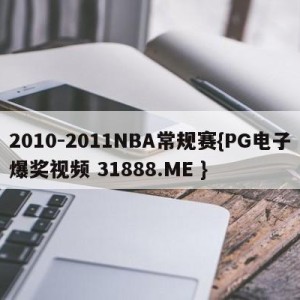 2010-2011NBA常规赛{PG电子爆奖视频 31888.ME }