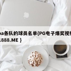 cba各队的球员名单{PG电子爆奖视频 31888.ME }