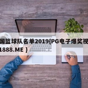 美国篮球队名单2019{PG电子爆奖视频 31888.ME }