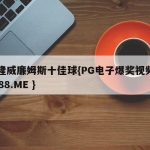 德隆威廉姆斯十佳球{PG电子爆奖视频 31888.ME }