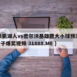 洛杉矶湖人vs密尔沃基雄鹿大小球预测{PG电子爆奖视频 31888.ME }