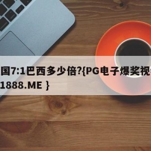 德国7:1巴西多少倍?{PG电子爆奖视频 31888.ME }