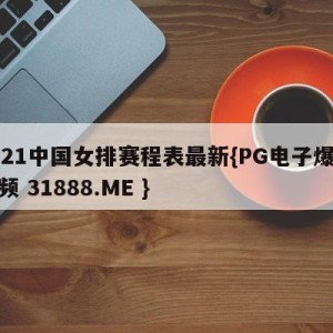 2021中国女排赛程表最新{PG电子爆奖视频 31888.ME }