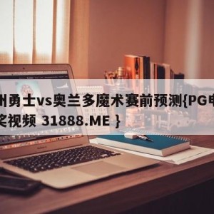 金州勇士vs奥兰多魔术赛前预测{PG电子爆奖视频 31888.ME }