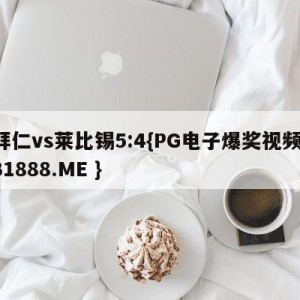 拜仁vs莱比锡5:4{PG电子爆奖视频 31888.ME }