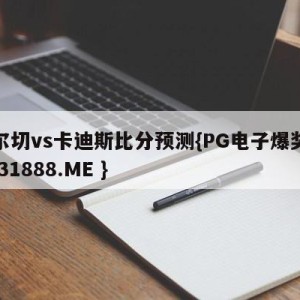 埃尔切vs卡迪斯比分预测{PG电子爆奖视频 31888.ME }