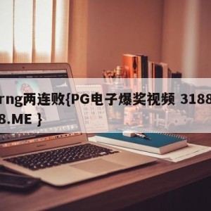 rng两连败{PG电子爆奖视频 31888.ME }
