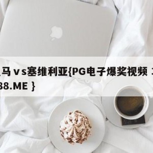 皇马ⅴs塞维利亚{PG电子爆奖视频 31888.ME }