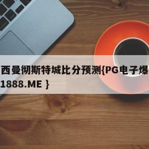 切尔西曼彻斯特城比分预测{PG电子爆奖视频 31888.ME }