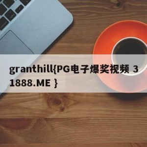 granthill{PG电子爆奖视频 31888.ME }