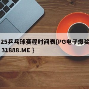 2025乒乓球赛程时间表{PG电子爆奖视频 31888.ME }