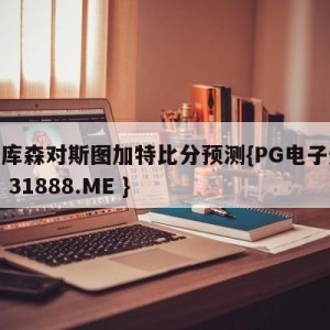 勒沃库森对斯图加特比分预测{PG电子爆奖视频 31888.ME }