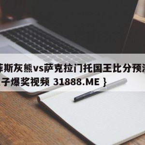 孟菲斯灰熊vs萨克拉门托国王比分预测{PG电子爆奖视频 31888.ME }