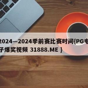 2024―2024季前赛比赛时间{PG电子爆奖视频 31888.ME }