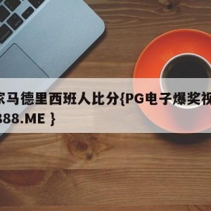 皇家马德里西班人比分{PG电子爆奖视频 31888.ME }