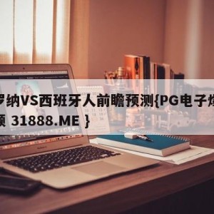 赫罗纳VS西班牙人前瞻预测{PG电子爆奖视频 31888.ME }