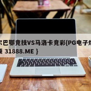 毕尔巴鄂竞技VS马洛卡竞彩{PG电子爆奖视频 31888.ME }