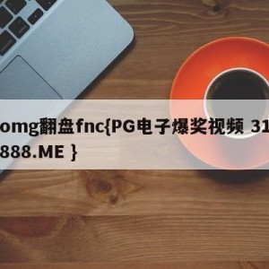 omg翻盘fnc{PG电子爆奖视频 31888.ME }