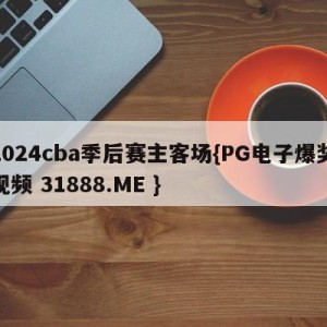 2024cba季后赛主客场{PG电子爆奖视频 31888.ME }