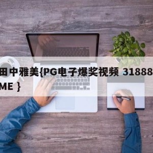 田中雅美{PG电子爆奖视频 31888.ME }