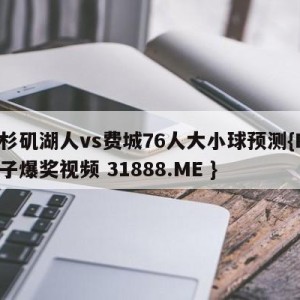 洛杉矶湖人vs费城76人大小球预测{PG电子爆奖视频 31888.ME }