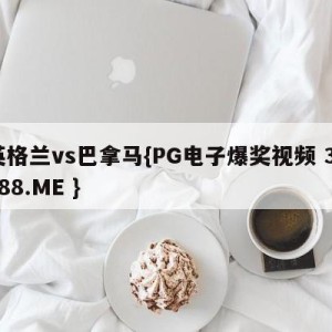 英格兰vs巴拿马{PG电子爆奖视频 31888.ME }