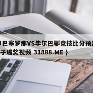 西甲巴塞罗那VS毕尔巴鄂竞技比分预测{PG电子爆奖视频 31888.ME }