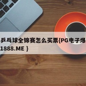 扬州乒乓球全锦赛怎么买票{PG电子爆奖视频 31888.ME }