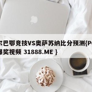 毕尔巴鄂竞技VS奥萨苏纳比分预测{PG电子爆奖视频 31888.ME }